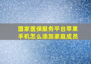 国家医保服务平台苹果手机怎么添加家庭成员