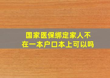 国家医保绑定家人不在一本户口本上可以吗