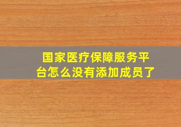 国家医疗保障服务平台怎么没有添加成员了