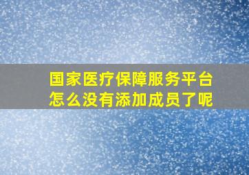 国家医疗保障服务平台怎么没有添加成员了呢