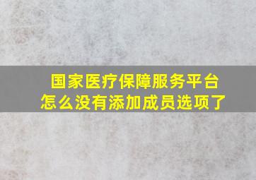 国家医疗保障服务平台怎么没有添加成员选项了