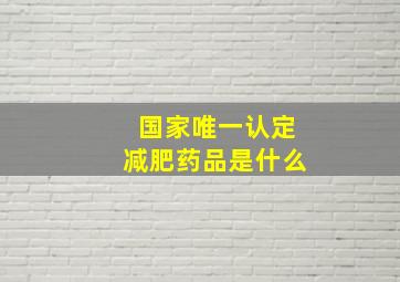 国家唯一认定减肥药品是什么