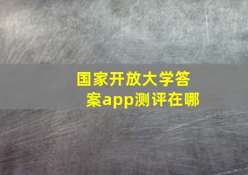 国家开放大学答案app测评在哪