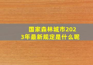 国家森林城市2023年最新规定是什么呢