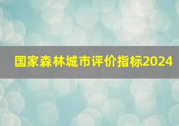 国家森林城市评价指标2024