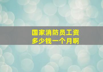 国家消防员工资多少钱一个月啊