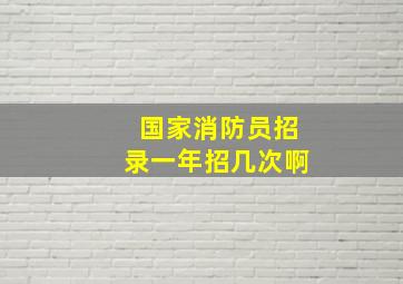 国家消防员招录一年招几次啊