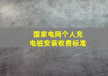 国家电网个人充电桩安装收费标准