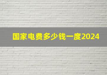 国家电费多少钱一度2024