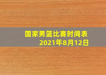 国家男篮比赛时间表2021年8月12日