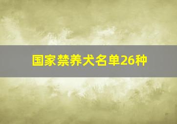 国家禁养犬名单26种