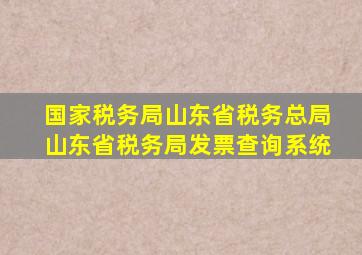 国家税务局山东省税务总局山东省税务局发票查询系统