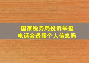 国家税务局投诉举报电话会透露个人信息吗