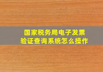 国家税务局电子发票验证查询系统怎么操作