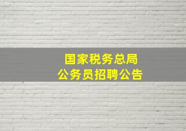 国家税务总局公务员招聘公告