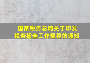 国家税务总局关于印发税务稽查工作规程的通知