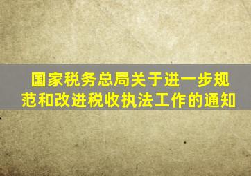 国家税务总局关于进一步规范和改进税收执法工作的通知