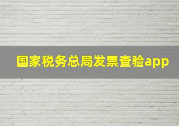 国家税务总局发票查验app