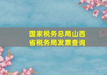 国家税务总局山西省税务局发票查询