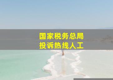 国家税务总局投诉热线人工