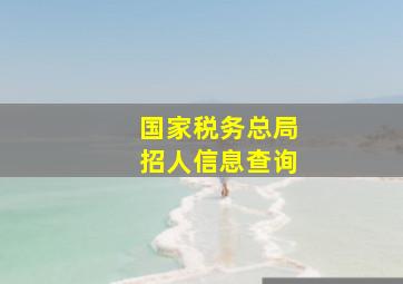 国家税务总局招人信息查询