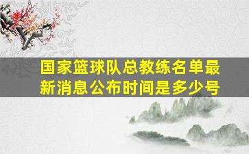 国家篮球队总教练名单最新消息公布时间是多少号