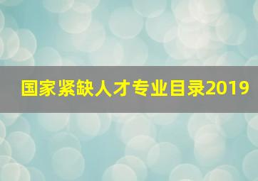 国家紧缺人才专业目录2019