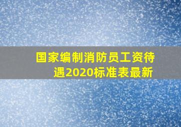 国家编制消防员工资待遇2020标准表最新