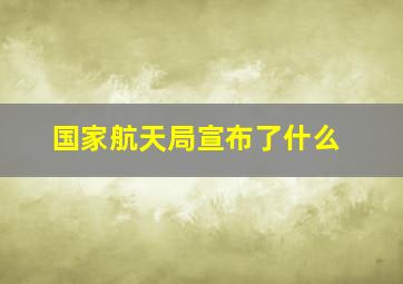 国家航天局宣布了什么