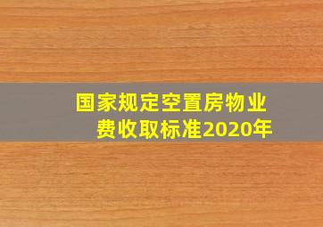 国家规定空置房物业费收取标准2020年