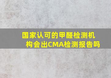 国家认可的甲醛检测机构会出CMA检测报告吗