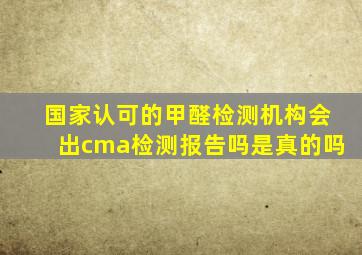 国家认可的甲醛检测机构会出cma检测报告吗是真的吗