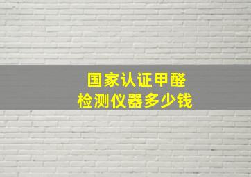 国家认证甲醛检测仪器多少钱