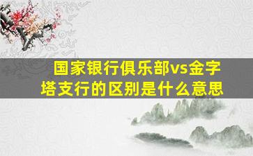 国家银行俱乐部vs金字塔支行的区别是什么意思