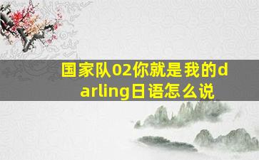 国家队02你就是我的darling日语怎么说