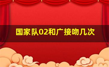 国家队02和广接吻几次