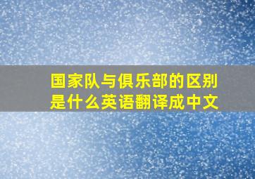 国家队与俱乐部的区别是什么英语翻译成中文