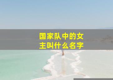 国家队中的女主叫什么名字