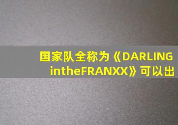 国家队全称为《DARLINGintheFRANXX》可以出