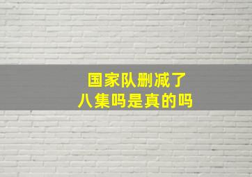 国家队删减了八集吗是真的吗