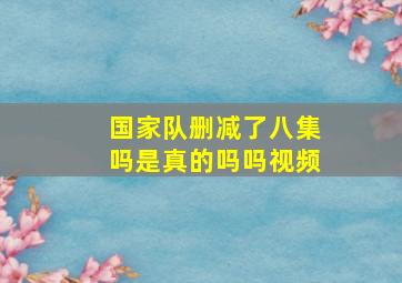 国家队删减了八集吗是真的吗吗视频