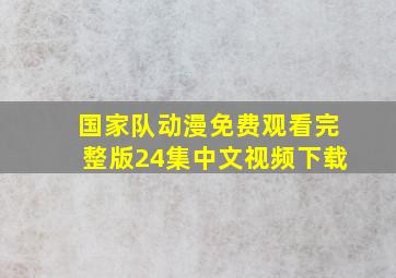 国家队动漫免费观看完整版24集中文视频下载