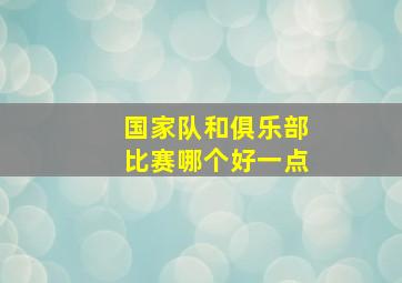 国家队和俱乐部比赛哪个好一点