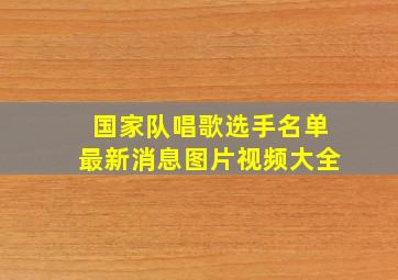 国家队唱歌选手名单最新消息图片视频大全