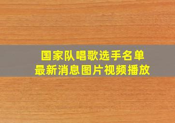 国家队唱歌选手名单最新消息图片视频播放