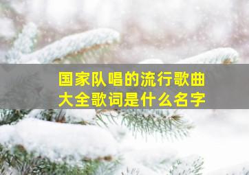 国家队唱的流行歌曲大全歌词是什么名字