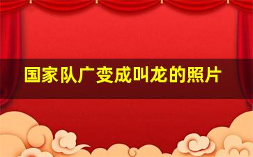 国家队广变成叫龙的照片