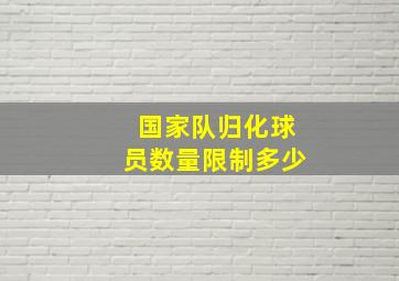 国家队归化球员数量限制多少