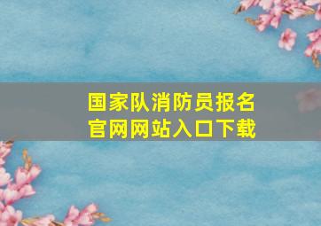 国家队消防员报名官网网站入口下载