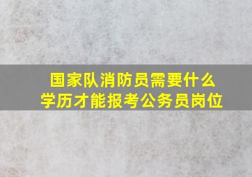 国家队消防员需要什么学历才能报考公务员岗位